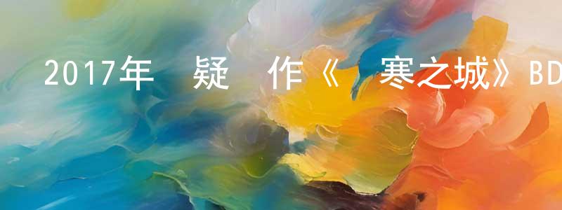 陳保保的動漫綜藝大全,2017年懸疑動作《極寒之城》BD中英雙字幕迅雷下載_深夜電影